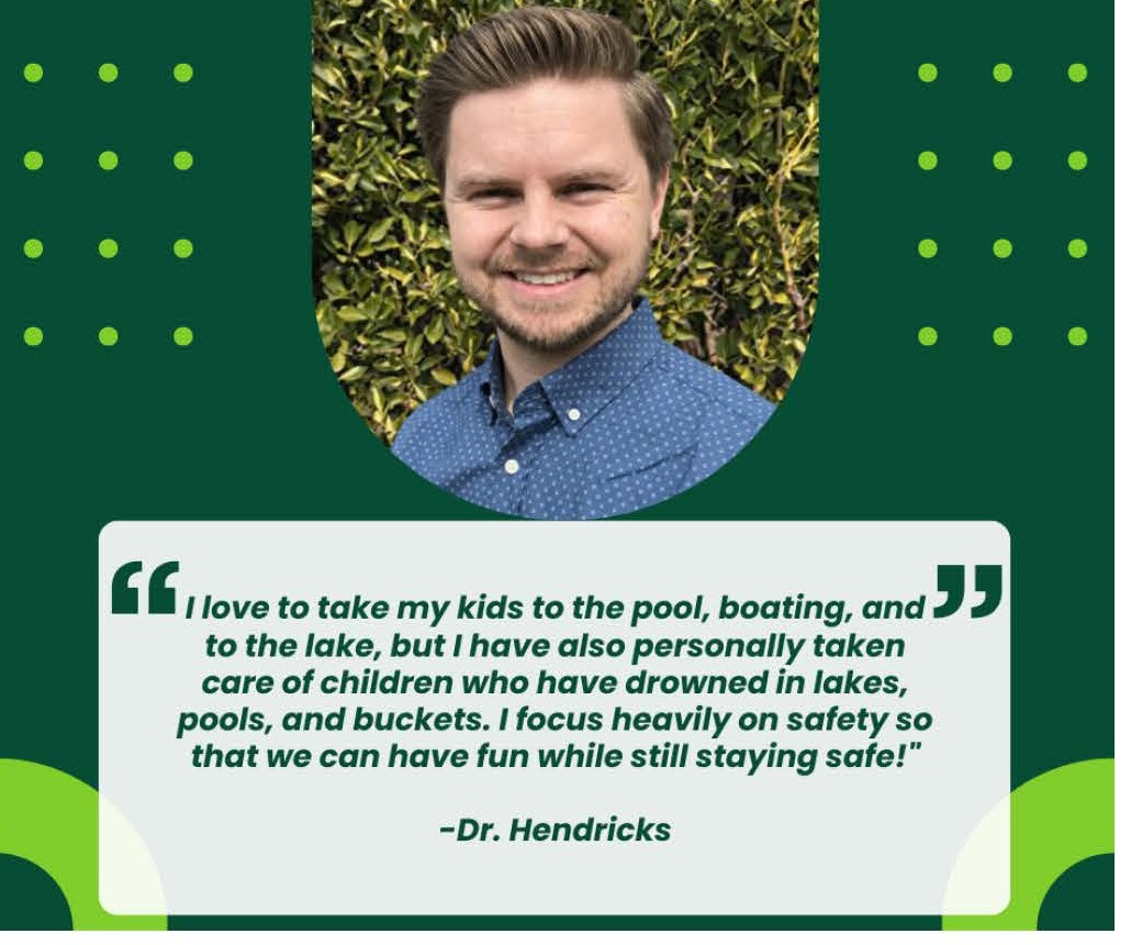 Dr. Hendricks quote: I love to take my kids to the pool, boating, and to the lake, but I have also personally taken care of children who have drowned in lakes, pools, and buckets. I focus heavily on safety so that we can have fun while still staying safe!
